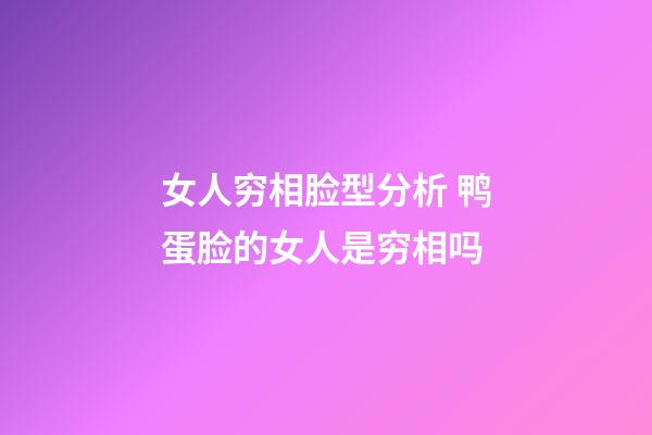 女人穷相脸型分析 鸭蛋脸的女人是穷相吗